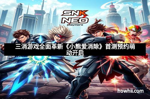 三消游戏全面革新《小熊爱消除》首测预约萌动开启